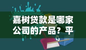 嘉树贷款是哪家公司的产品?平台背景与贷款服务解析 嘉树贷款是哪家公司的产品?平台背景与贷款服务解析
