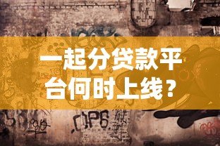一起分贷款平台何时上线?最新动态与使用指南解析 一起分贷款平台何时上线?最新动态与使用指南解析
