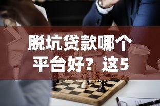 脱坑贷款哪个平台好？这5个正规平台助你快速上岸！