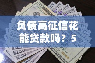 负债高征信花能贷款吗？5个真实平台推荐及避坑指南