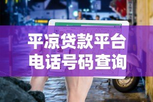平凉贷款平台电话号码查询指南:快速找到可靠贷款渠道 平凉贷款平台电话号码查询指南:快速找到可靠贷款渠道