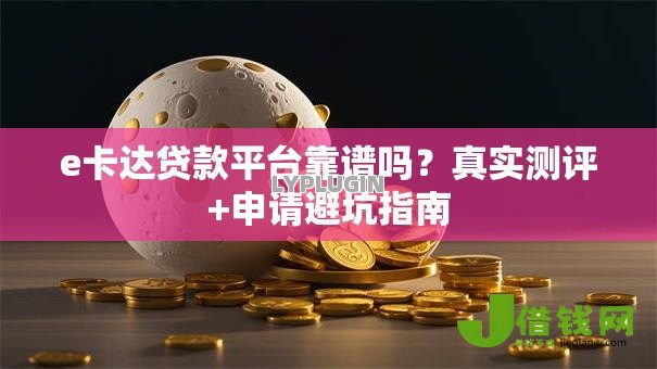 e卡达贷款平台靠谱吗?真实测评+申请避坑指南 e卡达贷款平台靠谱吗?真实测评+申请避坑指南