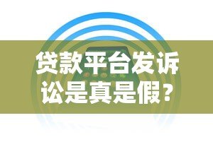 贷款平台发诉讼是真是假？权威解读与应对策略