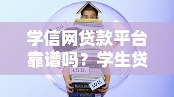 学信网贷款平台靠谱吗?学生贷款必看指南 学信网贷款平台靠谱吗?学生贷款必看指南
