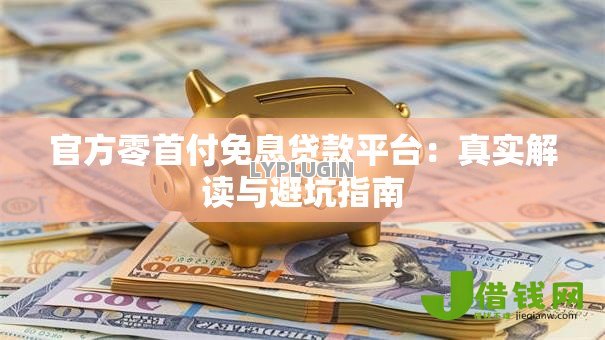 官方零首付免息贷款平台：真实解读与避坑指南
