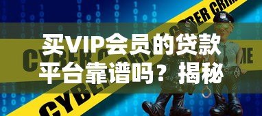 买VIP会员的贷款平台靠谱吗?揭秘隐藏风险与正确选择方法 买VIP会员的贷款平台靠谱吗?揭秘隐藏风险与正确选择方法
