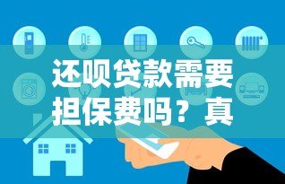 还呗贷款需要担保费吗?真实收费解析及注意事项 还呗贷款需要担保费吗?真实收费解析及注意事项