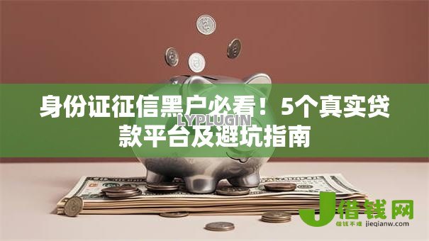 身份证征信黑户必看!5个真实贷款平台及避坑指南 身份证征信黑户必看!5个真实贷款平台及避坑指南