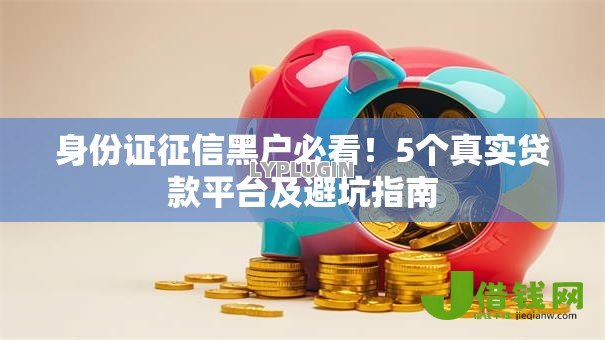 身份证征信黑户必看!5个真实贷款平台及避坑指南 身份证征信黑户必看!5个真实贷款平台及避坑指南