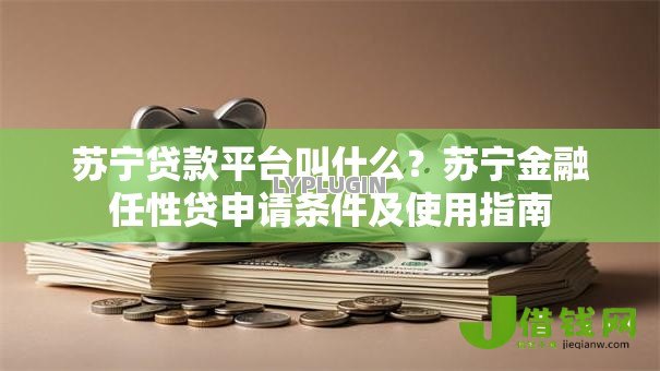 苏宁贷款平台叫什么？苏宁金融任性贷申请条件及使用指南