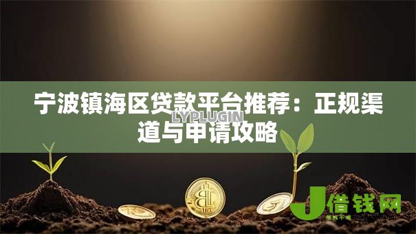 宁波镇海区贷款平台推荐:正规渠道与申请攻略 宁波镇海区贷款平台推荐:正规渠道与申请攻略