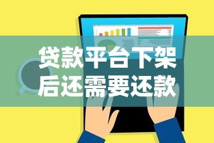 贷款平台下架后还需要还款吗？关键问题全解析
