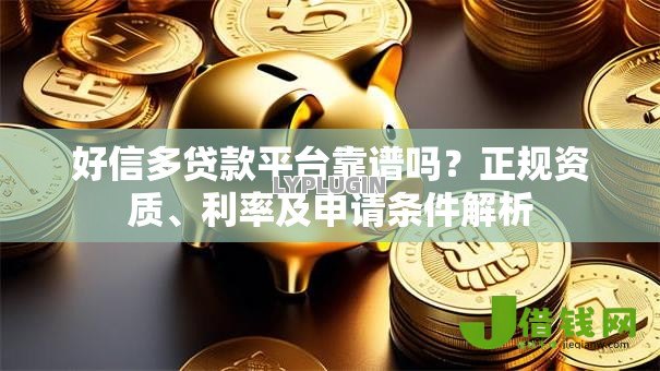 好信多贷款平台靠谱吗？正规资质、利率及申请条件解析