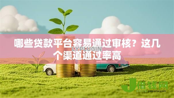 哪些贷款平台容易通过审核？这几个渠道通过率高
