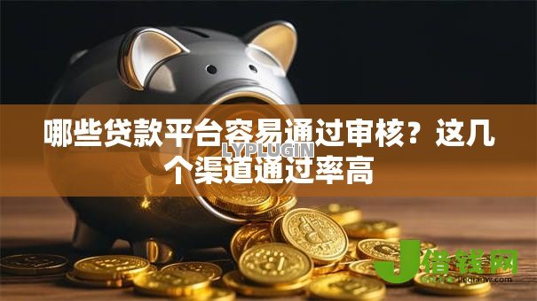哪些贷款平台容易通过审核？这几个渠道通过率高