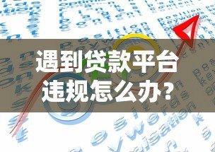 遇到贷款平台违规怎么办？五大应对策略必须掌握