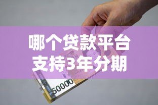 哪个贷款平台支持3年分期借款?精选靠谱平台推荐 哪个贷款平台支持3年分期借款?精选靠谱平台推荐