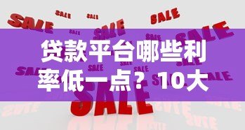 贷款平台哪些利率低一点？10大低息渠道实测对比