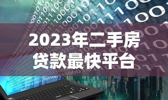 2023年二手房贷款最快平台推荐:5大银行及机构审批流程解析 2023年二手房贷款最快平台推荐:5大银行及机构审批流程解析