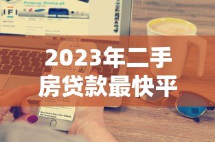 2023年二手房贷款最快平台推荐:5大银行及机构审批流程解析 2023年二手房贷款最快平台推荐:5大银行及机构审批流程解析