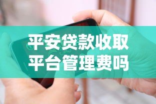 平安贷款收取平台管理费吗？最新收费标准解析