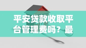 平安贷款收取平台管理费吗？最新收费标准解析