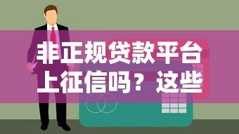 非正规贷款平台上征信吗？这些隐藏风险你必须知道