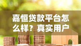 嘉恒贷款平台怎么样？真实用户评测+优缺点分析