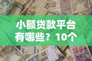 小额贷款平台有哪些?10个靠谱平台推荐及申请攻略 小额贷款平台有哪些?10个靠谱平台推荐及申请攻略