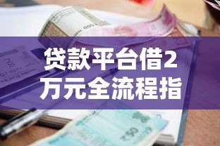 贷款平台借2万元全流程指南：条件、利率、注意事项