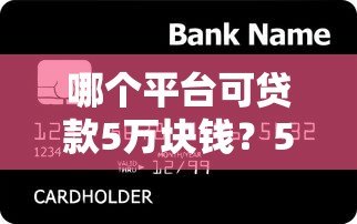 哪个平台可贷款5万块钱？5个正规渠道实测对比