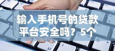 输入手机号的贷款平台安全吗？5个真实平台测评及使用指南