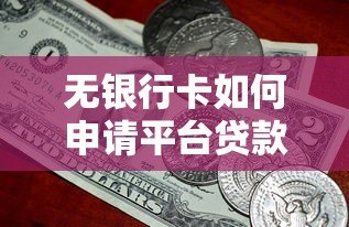 无银行卡如何申请平台贷款？5种实用方法解决资金难题