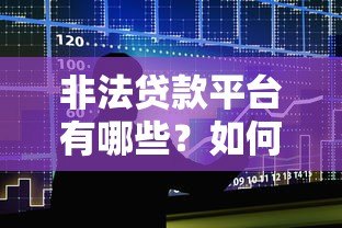 非法贷款平台有哪些?如何识别并避免借贷陷阱 非法贷款平台有哪些?如何识别并避免借贷陷阱