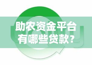 助农资金平台有哪些贷款?全面解析农业贷款类型 助农资金平台有哪些贷款?全面解析农业贷款类型