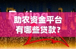助农资金平台有哪些贷款?全面解析农业贷款类型 助农资金平台有哪些贷款?全面解析农业贷款类型