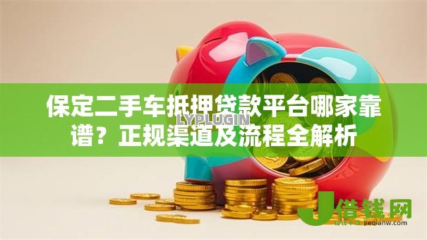 保定二手车抵押贷款平台哪家靠谱？正规渠道及流程全解析