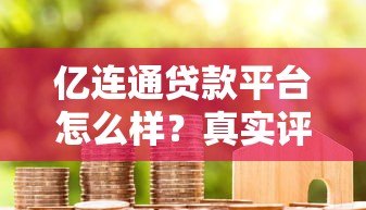 亿连通贷款平台怎么样？真实评测+用户反馈告诉你答案