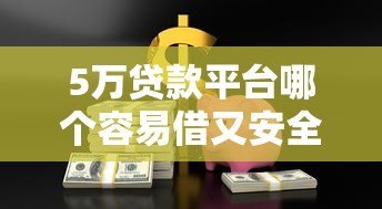 5万贷款平台哪个容易借又安全?这5家靠谱平台实测推荐 5万贷款平台哪个容易借又安全?这5家靠谱平台实测推荐