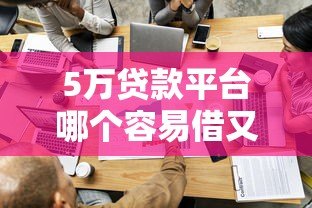 5万贷款平台哪个容易借又安全?这5家靠谱平台实测推荐 5万贷款平台哪个容易借又安全?这5家靠谱平台实测推荐