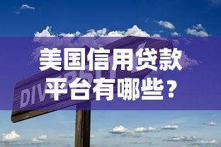 美国信用贷款平台有哪些?这10个靠谱选择推荐! 美国信用贷款平台有哪些?这10个靠谱选择推荐!