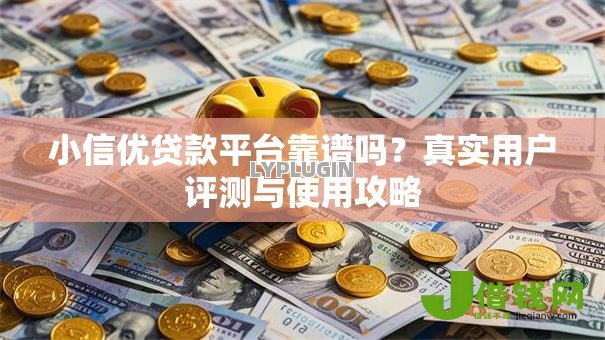 小信优贷款平台靠谱吗？真实用户评测与使用攻略