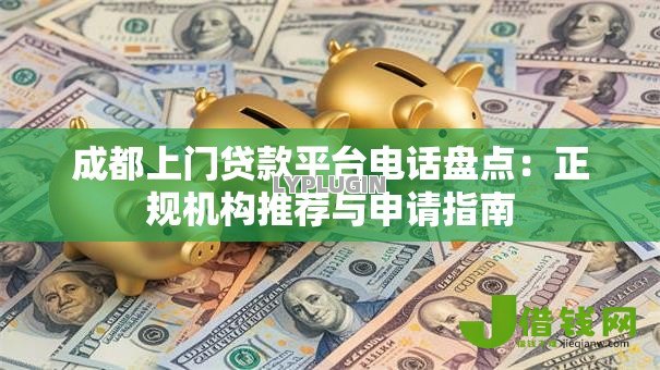 成都上门贷款平台电话盘点：正规机构推荐与申请指南