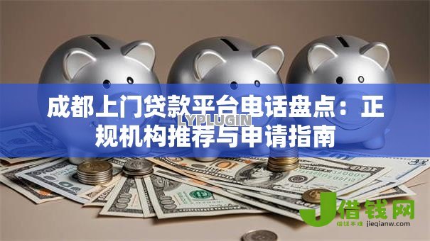 成都上门贷款平台电话盘点：正规机构推荐与申请指南