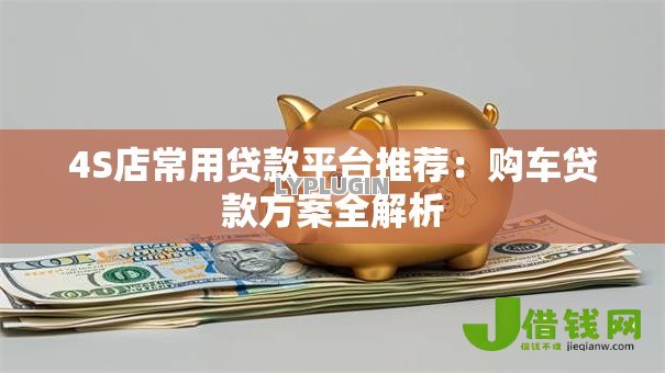 4S店常用贷款平台推荐：购车贷款方案全解析