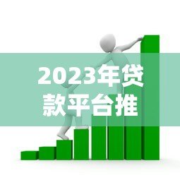 2023年贷款平台推荐:如何选择靠谱的借款渠道 2023年贷款平台推荐:如何选择靠谱的借款渠道