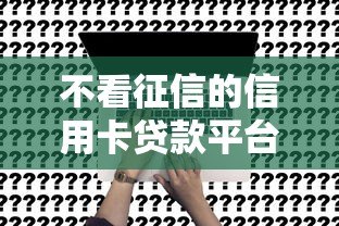不看征信的信用卡贷款平台推荐及申请攻略 不看征信的信用卡贷款平台推荐及申请攻略