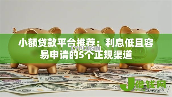 小额贷款平台推荐：利息低且容易申请的5个正规渠道