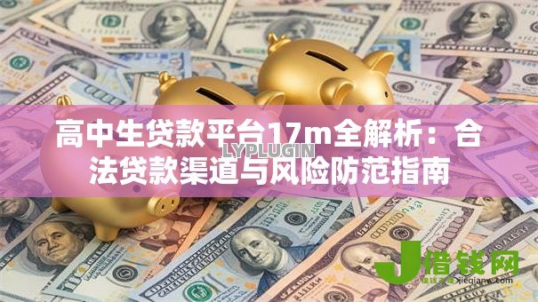 高中生贷款平台17m全解析：合法贷款渠道与风险防范指南