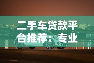 二手车贷款平台推荐：专业机构如何帮你轻松购车
